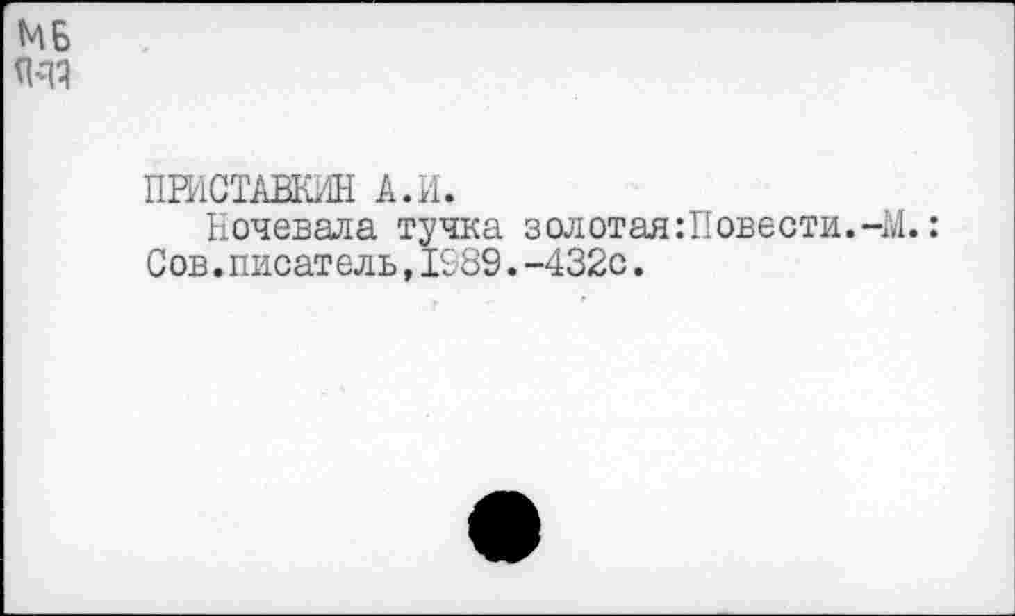 ﻿ПРИСТАВИЛИ а.и.
Ночевала тучка золотая :Повести.-М.: Сов.писатель,1989.-432с.